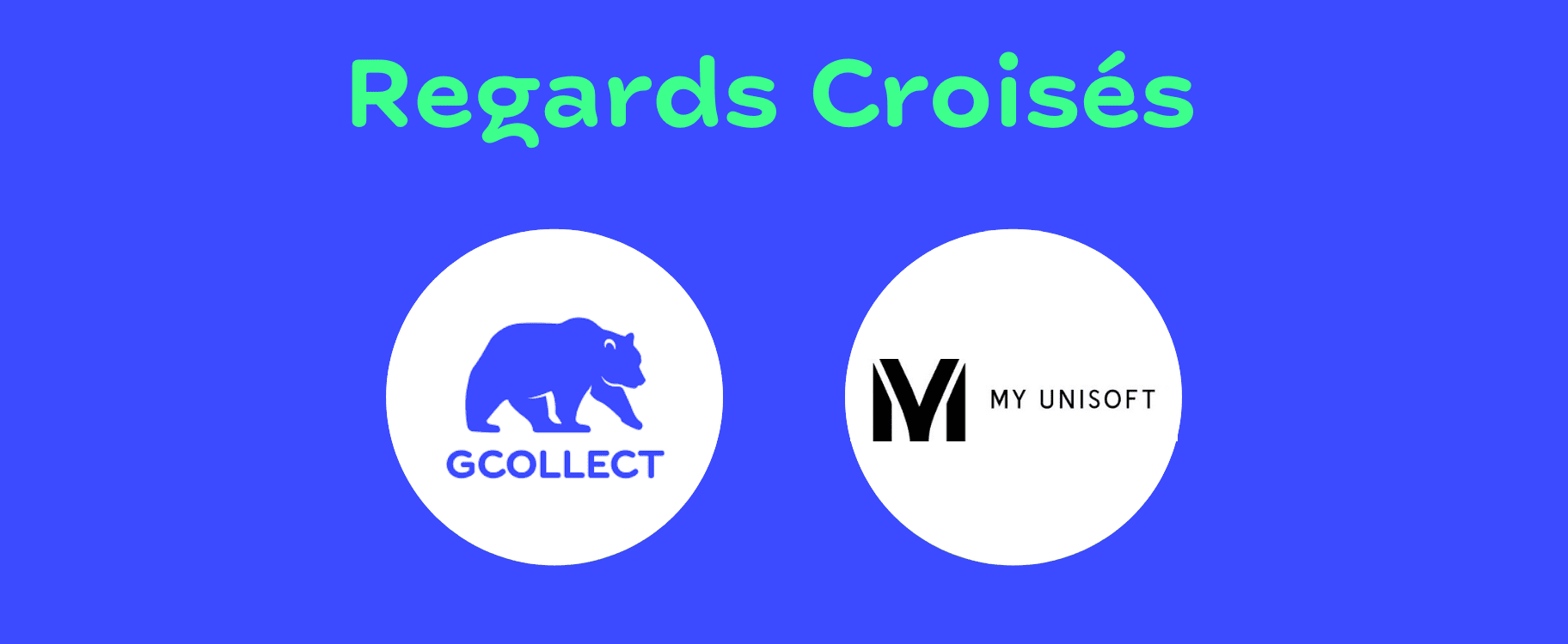 Regards Croisés Gcollect My Unisoft - 100% transparence