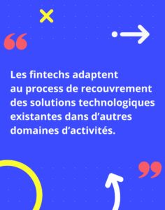 les fintechs adaptent au process de recouvrement des solutions technologiques existantes dans d’autres domaines d’activités 